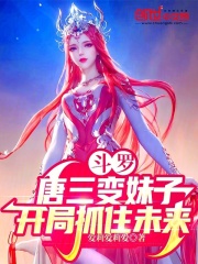 斗罗:唐三变妹子,开局抓住未来txt