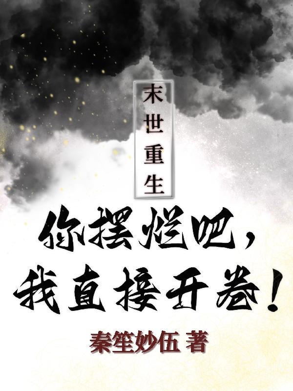 末世重生:你摆烂吧,我直接开卷