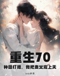 重生70:种田打猎,我把妻女宠上天